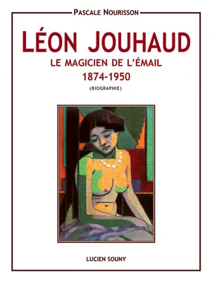 Léon Jouhaud - le magicien de l'émail, 1874-1950, le magicien de l'émail, 1874-1950