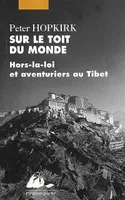 Sur le toit du monde / hors-la-loi et aventuriers au Tibet, hors-la-loi et aventuriers au Tibet
