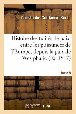 Histoire abrégée des traités de paix, entre les puissances de l'Europe, depuis la paix de Westphalie, Tome 8