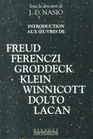 Introduction aux oeuvres de Freud Groddeck, Ferenczi, Groddeck, Klein, Winnicott, Dolto, Lacan