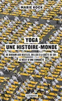 Yoga, une Histoire-Monde, De Bikram aux Beatles, du lsd à la quête de soi: Le récit d'une conquête