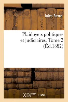 Plaidoyers politiques et judiciaires. Tome 2 (Éd.1882)