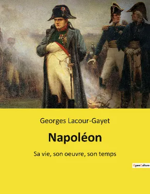 Napoléon, Sa vie, son oeuvre, son temps