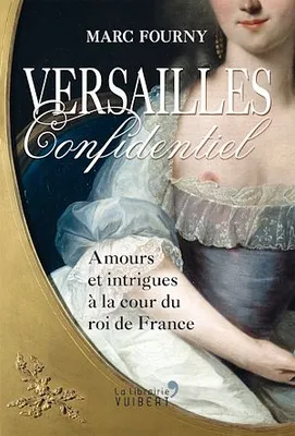 Versailles confidentiel : Amours et intrigues à la cour du roi de France, Amours et intrigues à la cour du roi de France