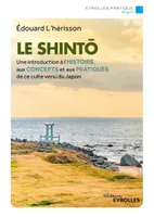 Le shintô, Une introduction à l'histoire, aux concepts et aux pratiques de ce culte venu du Japon