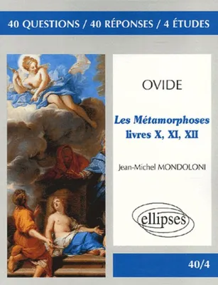 Ovide, Les métamorphoses, Livres X, XI, XII, 40 questions, 40 réponses, 4 études