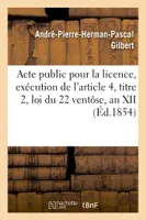 Acte public pour la licence, exécution de l'article 4, titre 2, loi du 22 ventôse, an XII 1854