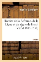Histoire de la Réforme, de la Ligue et du règne de Henri IV. Tome II (Éd.1834-1835)