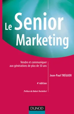 Le Senior marketing - 4ème édition - Vendre et communiquer aux générations de plus de 50 ans, Vendre et communiquer aux générations de plus de 50 ans