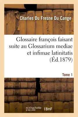 Glossaire françois faisant suite au Glossarium mediae et infimae latinitatis. Tome 1