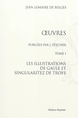OEUVRES. 4 VOLS. PUBLIEES PAR J. STECHER. (1882-1885)., Volume 1, Les illustrations de Gaule et singularitez de Troye