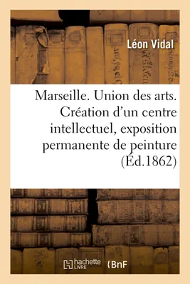 Marseille. Union des arts. Création d'un centre intellectuel, exposition permanente de peinture