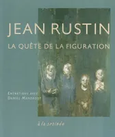 Jean Rustin / la quête de la figuration : entretiens avec Daniel Mandagot, la quête de la figuration