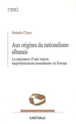 AUX ORIGINES DU NATIONALISME ALBANAIS. LA NAISSANCE D'UNE NATION MAJORITAIREMENT MUSULMANE EN EUROPE, la naissance d'une nation majoritairement musulmane en Europe