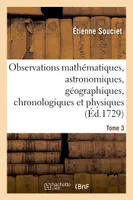 Observations mathématiques, astronomiques, géographiques, chronologiques et physiques. Tome 3, , tirées des anciens livres chinois, ou faites nouvellement aux Indes et à la Chine