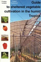 Guide to Sheltered Vegetable Cultivation in the Humid Tropics