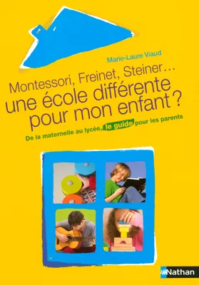 Montessori, Freinet, Steiner : une école différente pour mon enfant ?, de la maternelle au lycée, le guide pour les parents