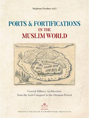 Ports and Fortifications in the Muslim World, Coastal Military Architecture from the Arab Conquest to the Ottoman Period