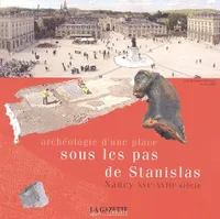 La Gazette Lorraine N° hors-série : Archéologie d'une place : sous les pas de Stanislas. Nancy XVIe-XVIIIe siècle, NANCY XVIe - XVIIIe SIECLE