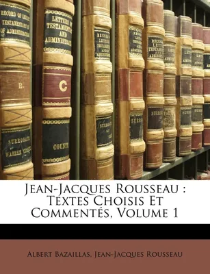 Jean-Jacques Rousseau, Textes Choisis Et Commentés, Volume 1