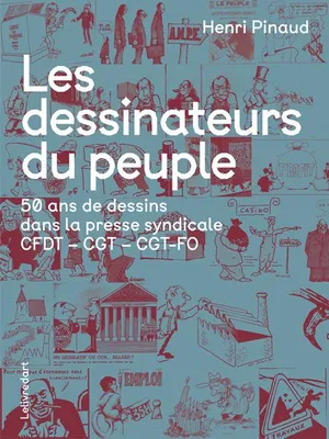 Les dessinateurs du peuple, 50 ans de dessins dans la presse syndicale cfdt, cgt, cgt-fo