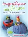 De magnifiques à maléfiques - Gâteaux pour enfants, 30 recettes originales pour toutes les occasions