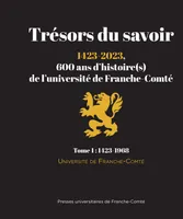 TRESORS DU SAVOIR : 1423-2023, 600 ANS D'HISTOIRE(S) DE L'UNIVERSITE DE FRANCHE-COMTE. TOME 1 : 1423