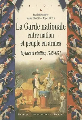 La Garde nationale entre nation et peuple en armes, Mythes et réalités, 1789-1871