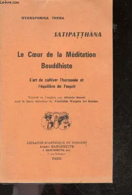 Satipatthana Le Coeur de la méditation bouddhiste : l'art de cultiver l'harmonie et l'equilibre de