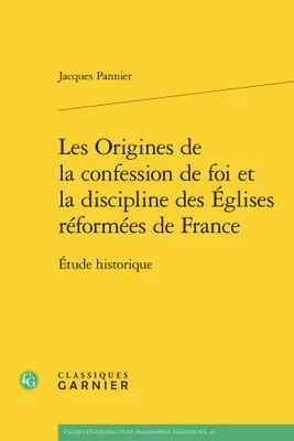 Les Origines de la confession de foi et la discipline des Églises réformées de France, Étude historique