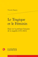 Le tragique et le féminin, Essai sur la poétique française de la tragédie, 1553-1663