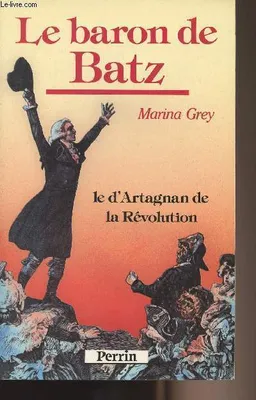 Le baron de batz / le d'Artagnan de la révolution, le d'Artagnan de la Révolution