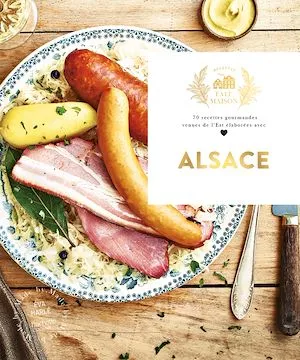 Alsace, 70 recettes gourmandes venues de l'Est élaborées avec amour