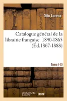 Catalogue général de la librairie française. Tome I. 1840-1865, A-C (Éd.1867-1888)