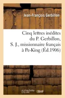 Cinq lettres inédites du P. Gerbillon, S. J., missionnaire français à Pe-King, (XVIIe et XVIIIe siècles)