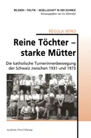 Reine Töchter starke Mutter, Die katholische Turnerinnenbewegung der Schweiz zwischen 1931 und 1973