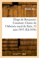 Éloge de Benjamin-Constant. Chaire de l'Athénée royal de Paris, 12 juin 1833, Avec une préface et des notes