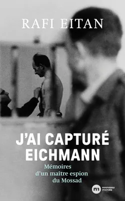 J'ai capturé Eichmann, Mémoires d'un maître-espion du Mossad