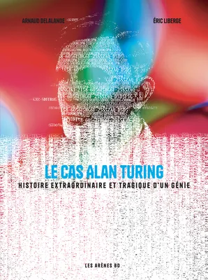 Le Cas Alan Turing - Histoire extraordinaire et tragique d'un génie
