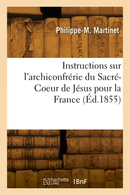 Instructions sur l'archiconfrérie du Sacré-Coeur de Jésus pour la France, érigée dans l'église du Sacré-Coeur, à Moulins