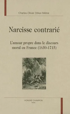 Narcisse contrarié - l'amour propre dans le discours moral en France, 1650-1715, l'amour propre dans le discours moral en France, 1650-1715