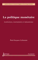 La politique monétaire : institutions, instruments et mécanismes, institutions, instruments et mécanismes
