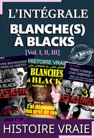 L’intégrale : BLANCHE(S) A BLACKS [Vol. I, II & III]