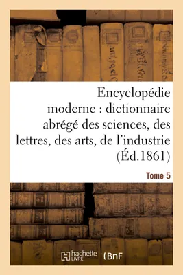 Encyclopédie moderne, dictionnaire abrégé des sciences, des lettres, des arts de l'industrie Tome 5