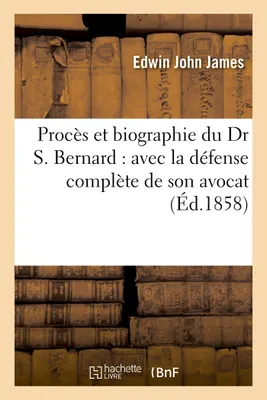 Procès et biographie du Dr S. Bernard : avec la défense complète de son avocat