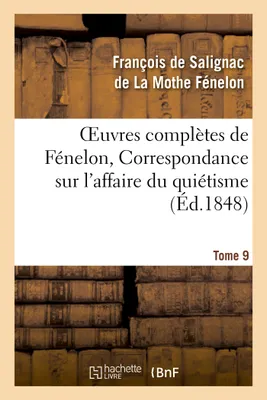 Oeuvres complètes de Fénelon, Tome 9 Correspondance sur l'affaire du quiétisme