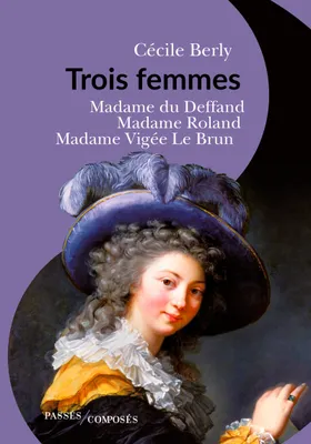 Trois femmes, Madame du Deffand, Madame Roland, Madame Vigée Le Brun