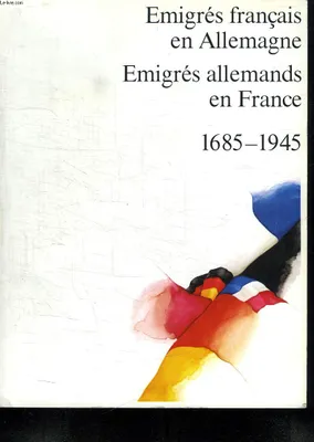 Emigrés français en Allemagne - Emigrés allemands en France 1685-1945 - Une exposition réalisée par l'Institut Goethe et le Ministère des relations extérieures Paris 1983., 1685-1945