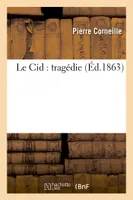 Le Cid : tragédie (Nouvelle édition, avec notes historiques, grammaticales et littéraires, , précédée d'appréciations littéraires et analytiques empruntées aux meilleurs critiques...)