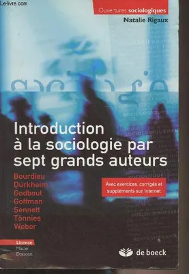 Introduction à la sociologie par sept grands auteurs / Bourdieu, Durkheim, Godbout, Goffman, Sennett, Bourdieu, Durkheim, Godbout, Goffman, Sennett, Tönnies, Weber